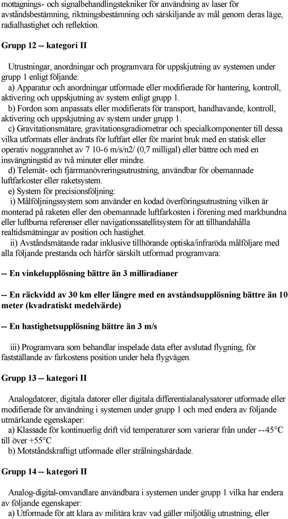 kontroll, aktivering och uppskjutning av system enligt grupp 1. b) Fordon som anpassats eller modifierats för transport, handhavande, kontroll, aktivering och uppskjutning av system under grupp 1.