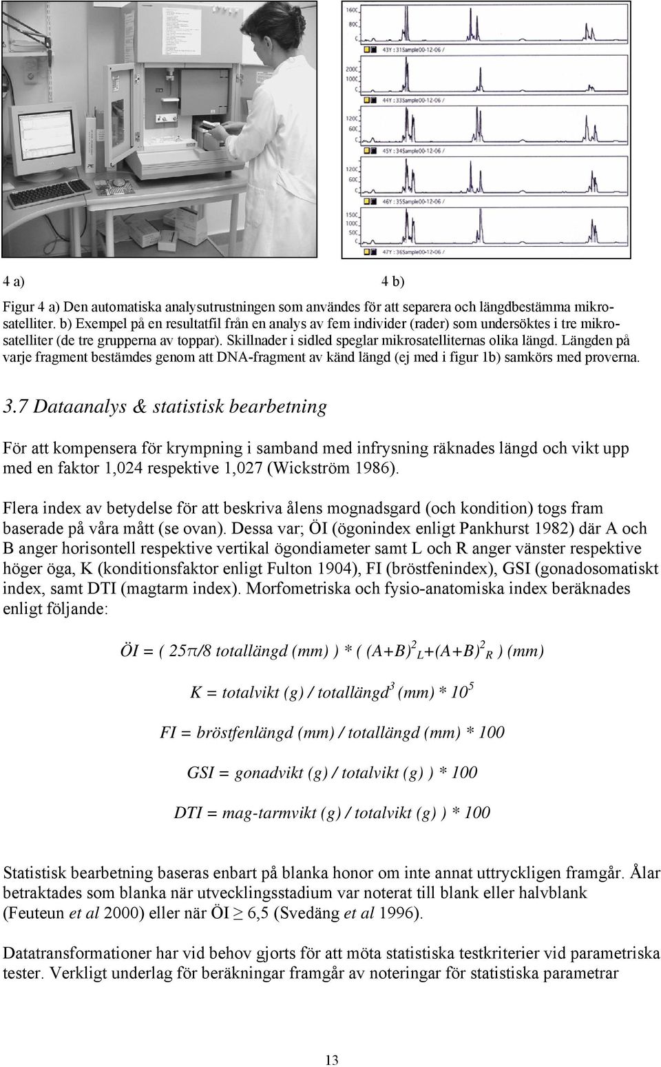 Längden på varje fragment bestämdes genom att DNA-fragment av känd längd (ej med i figur 1b) samkörs med proverna. 3.