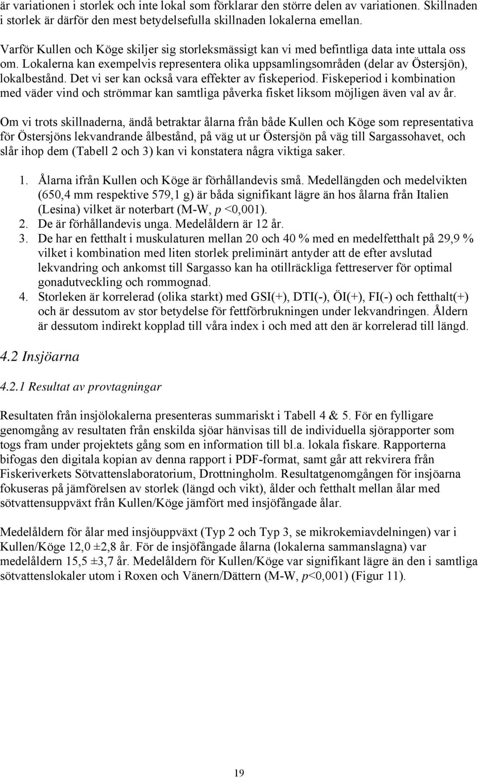 Det vi ser kan också vara effekter av fiskeperiod. Fiskeperiod i kombination med väder vind och strömmar kan samtliga påverka fisket liksom möjligen även val av år.