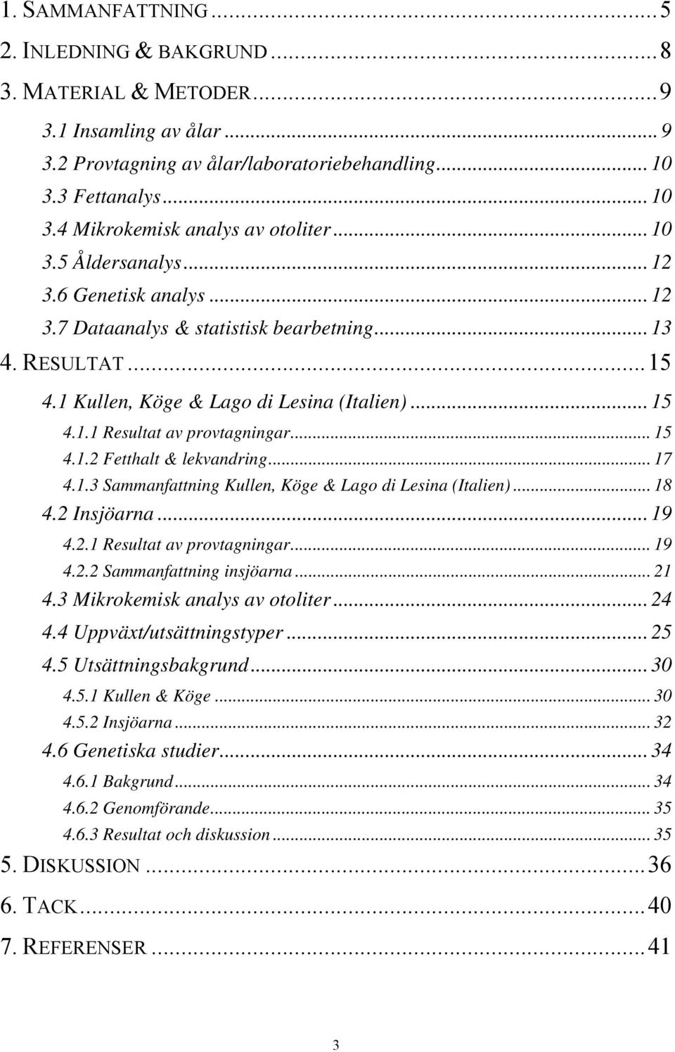 .. 15 4.1.2 Fetthalt & lekvandring... 17 4.1.3 Sammanfattning Kullen, Köge & Lago di Lesina (Italien)... 18 4.2 Insjöarna... 19 4.2.1 Resultat av provtagningar... 19 4.2.2 Sammanfattning insjöarna.