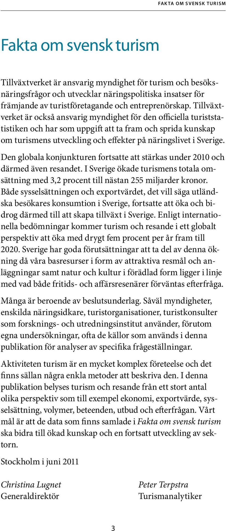 Tillväxtverket är också ansvarig myndighet för den officiella turiststatistiken och har som uppgift att ta fram och sprida kunskap om turismens utveckling och effekter på näringslivet i Sverige.