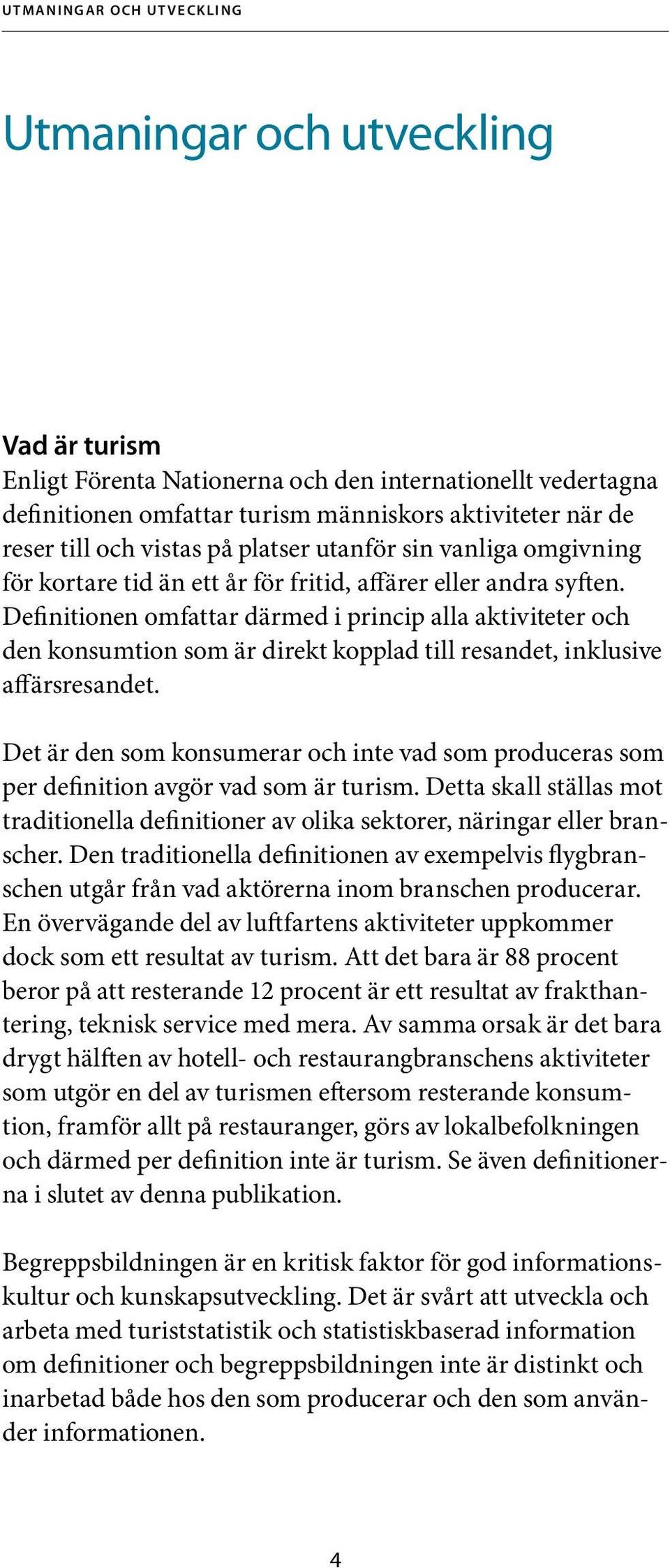 Definitionen omfattar därmed i princip alla aktiviteter och den konsumtion som är direkt kopplad till resandet, inklusive affärsresandet.