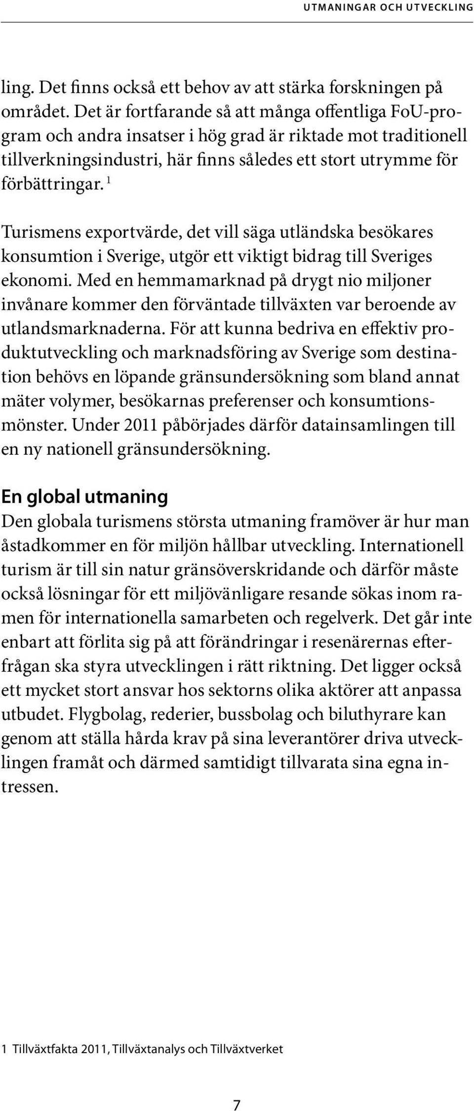 1 Turismens exportvärde, det vill säga utländska besökares konsumtio n i Sverige, utgör ett viktigt bidrag till Sveriges ekonom i.