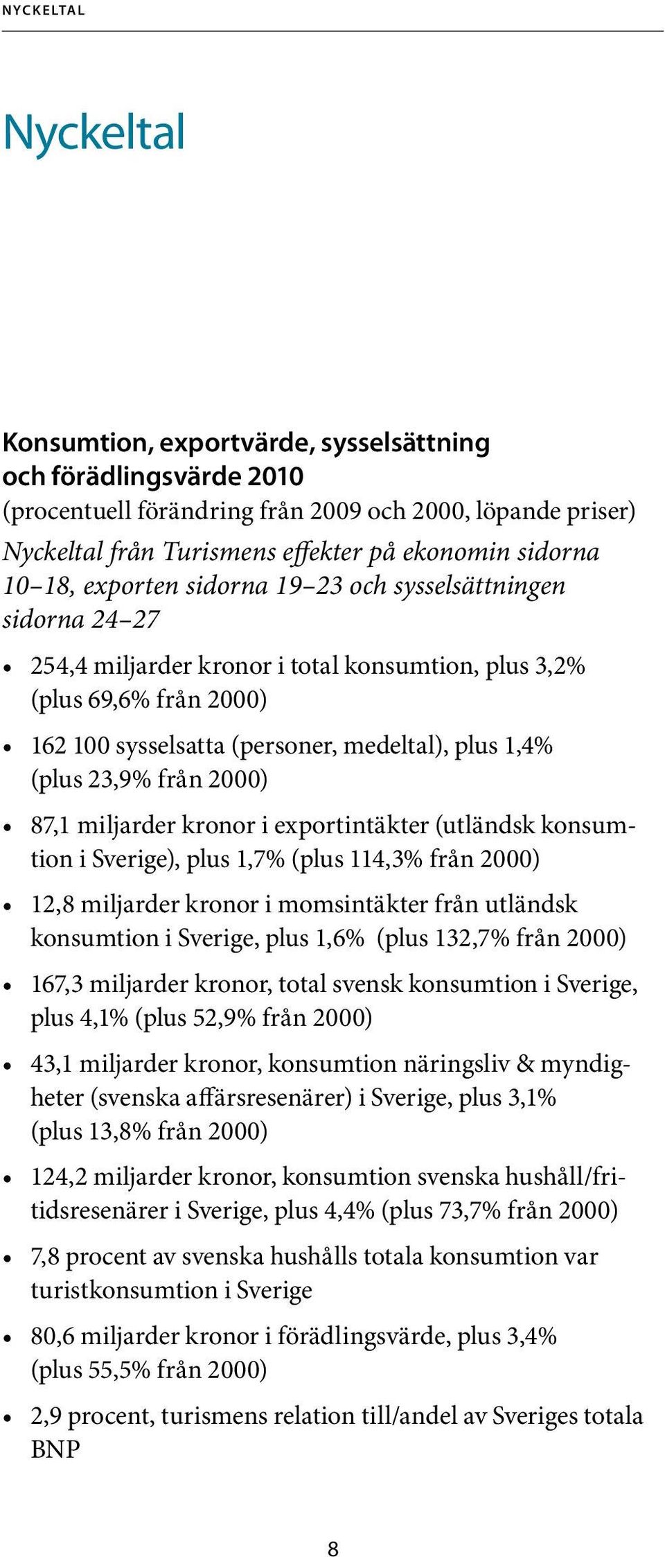 1,4% (plus 23,9% från 2000) 87,1 miljarder kronor i exportintäkter (utländsk konsumtion i Sverige), plus 1,7% (plus 114,3% från 2000) 12,8 miljarder kronor i momsintäkter från utländsk konsumtion i