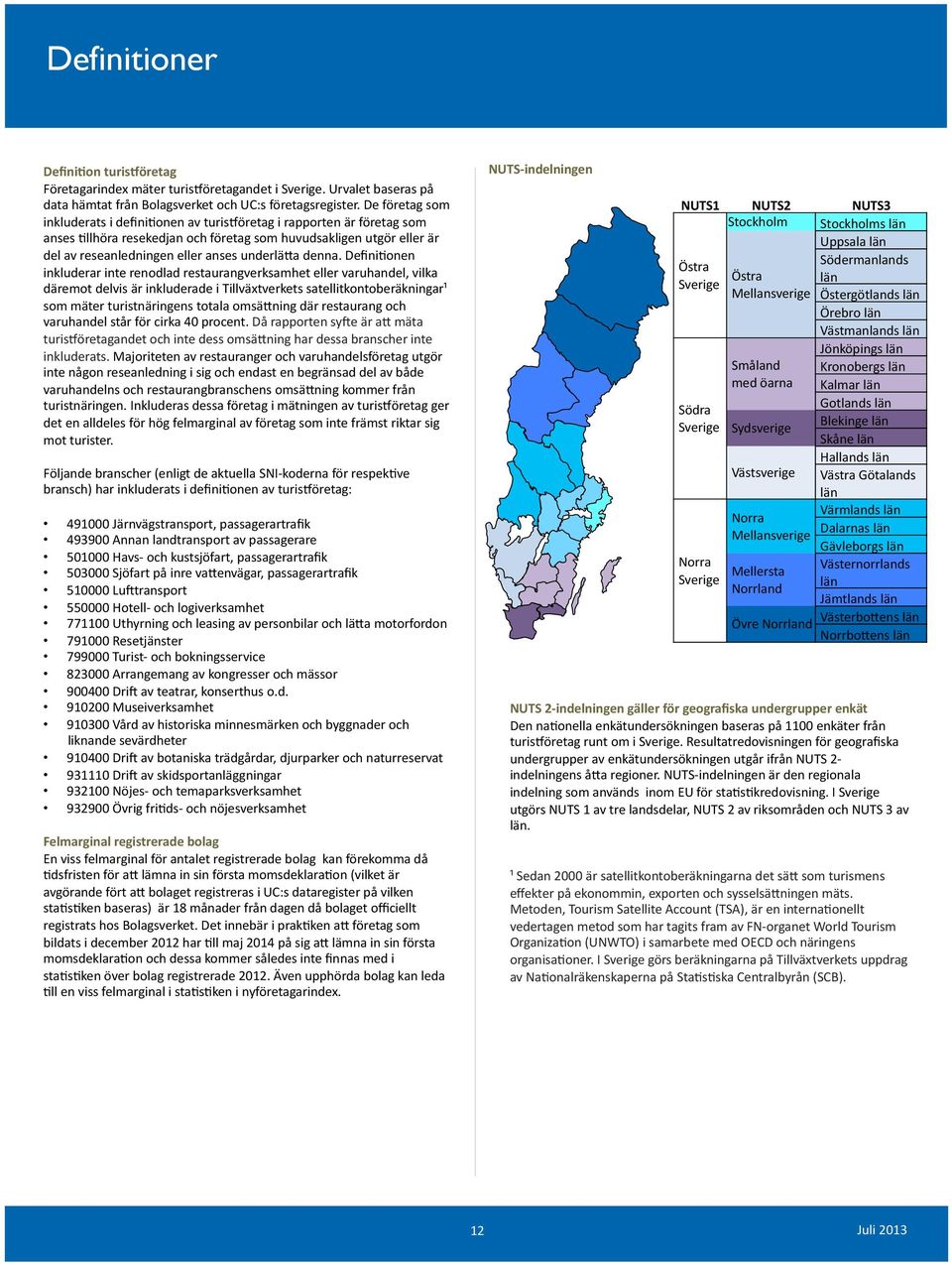 onen inkluderar inte renodlad restaurangverksamhet eller varuhandel, vilka däremot delvis är inkluderade i Tillväxtverkets satellitkontoberäkningar¹ som mäter turistnäringens totala omsädning där