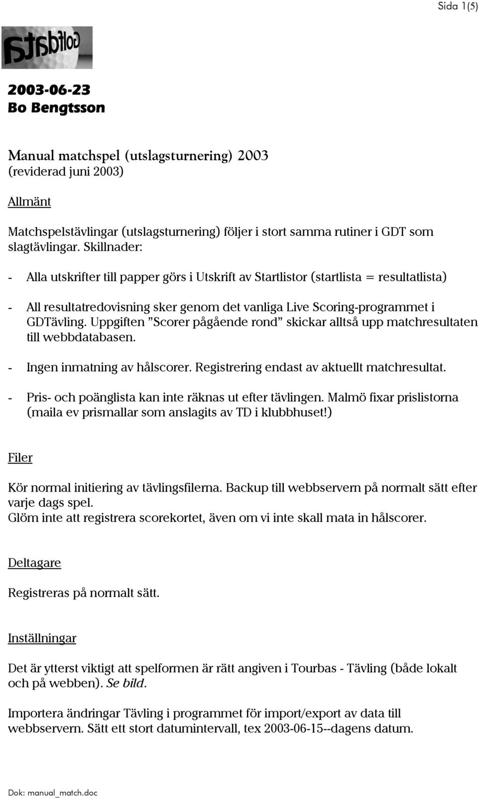 Uppgiften Scorer pågående rond skickar alltså upp matchresultaten till webbdatabasen. - Ingen inmatning av hålscorer. Registrering endast av aktuellt matchresultat.