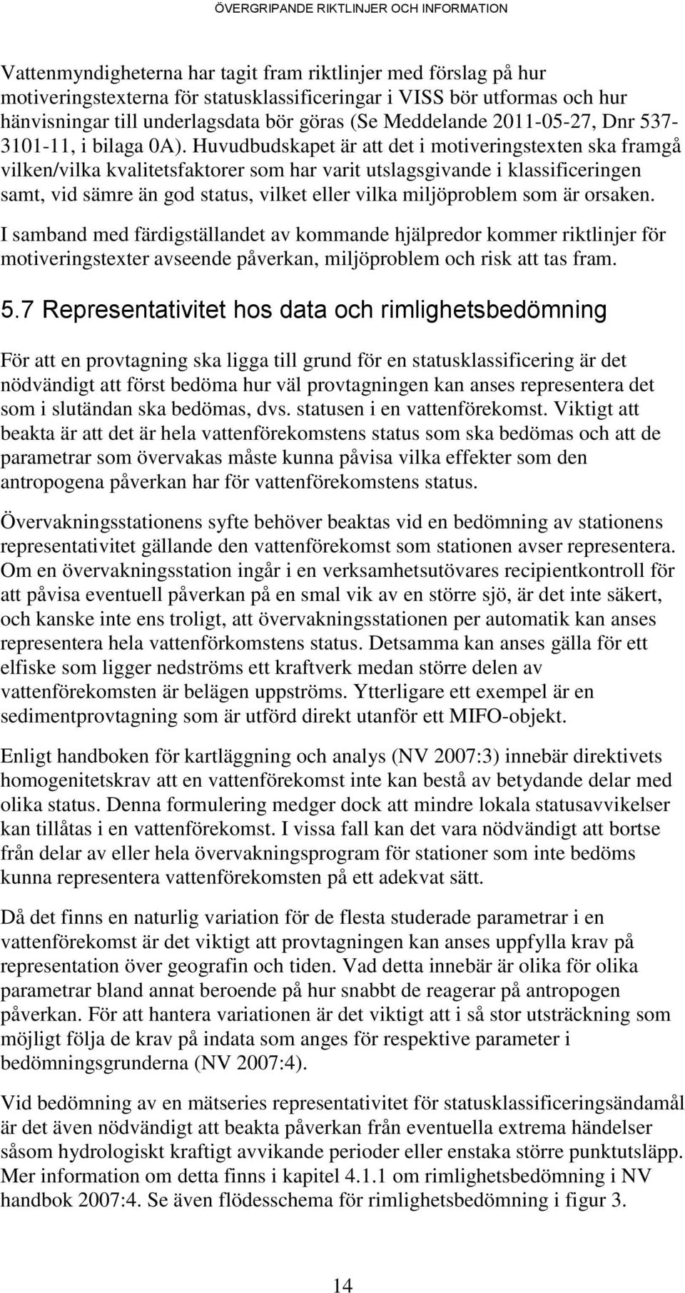 Huvudbudskapet är att det i motiveringstexten ska framgå vilken/vilka kvalitetsfaktorer som har varit utslagsgivande i klassificeringen samt, vid sämre än god status, vilket eller vilka miljöproblem