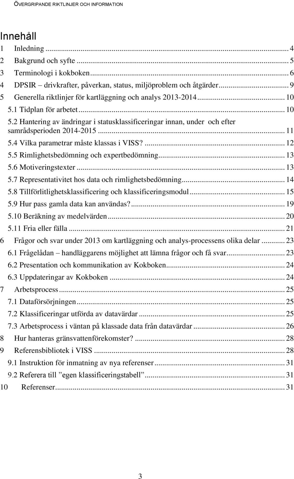 .. 11 5.4 Vilka parametrar måste klassas i VISS?... 12 5.5 Rimlighetsbedömning och expertbedömning... 13 5.6 Motiveringstexter... 13 5.7 Representativitet hos data och rimlighetsbedömning... 14 5.