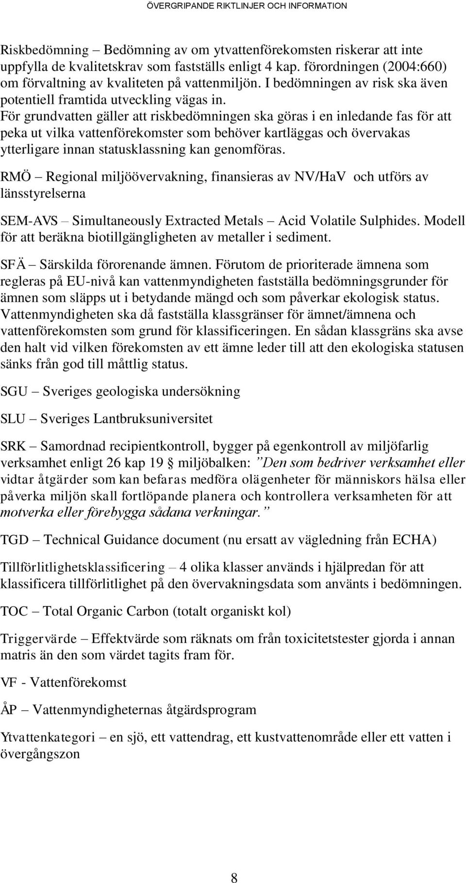 För grundvatten gäller att riskbedömningen ska göras i en inledande fas för att peka ut vilka vattenförekomster som behöver kartläggas och övervakas ytterligare innan statusklassning kan genomföras.