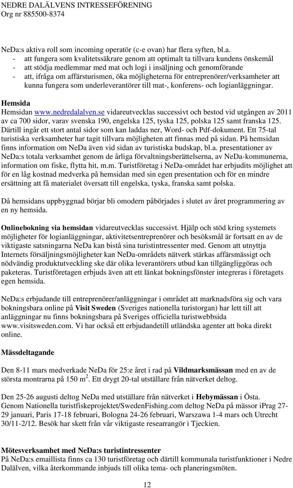 Hemsida Hemsidan www.nedredalalven.se vidareutvecklas successivt och bestod vid utgången av 2011 av ca 700 sidor, varav svenska 190, engelska 125, tyska 125, polska 125 samt franska 125.