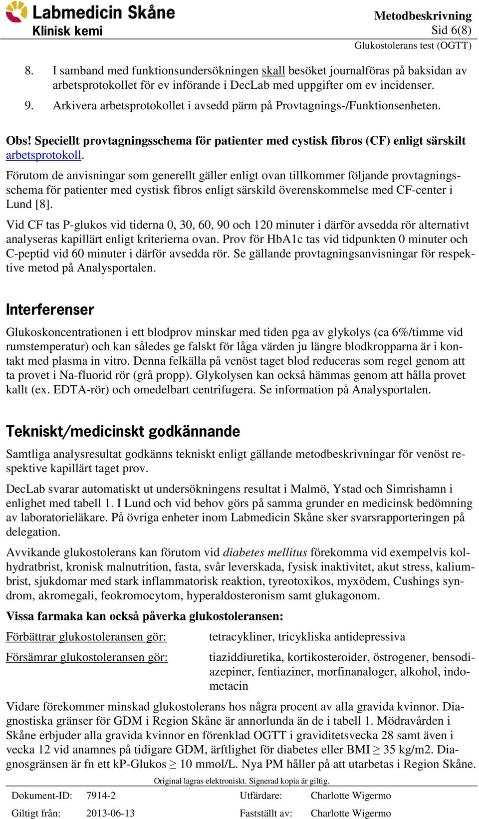 Förutom de anvisningar som generellt gäller enligt ovan tillkommer följande provtagningsschema för patienter med cystisk fibros enligt särskild överenskommelse med CF-center i Lund [8].