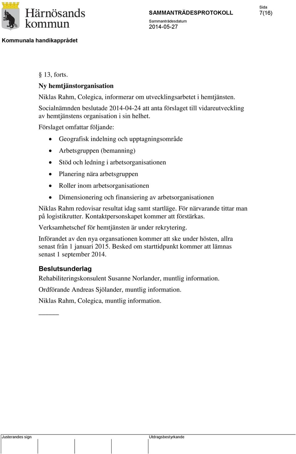 Förslaget omfattar följande: Geografisk indelning och upptagningsområde Arbetsgruppen (bemanning) Stöd och ledning i arbetsorganisationen Planering nära arbetsgruppen Roller inom arbetsorganisationen