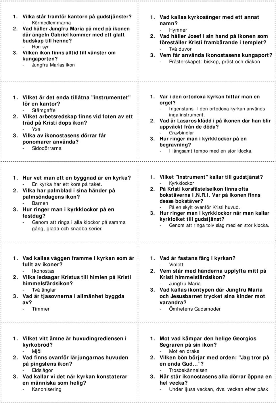 Två duvor 3. Vem får använda ikonostasens kungaport? Prästerskapet: biskop, präst och diakon 1. Vilket är det enda tillåtna instrumentet för en kantor? Stämgaffel 2.