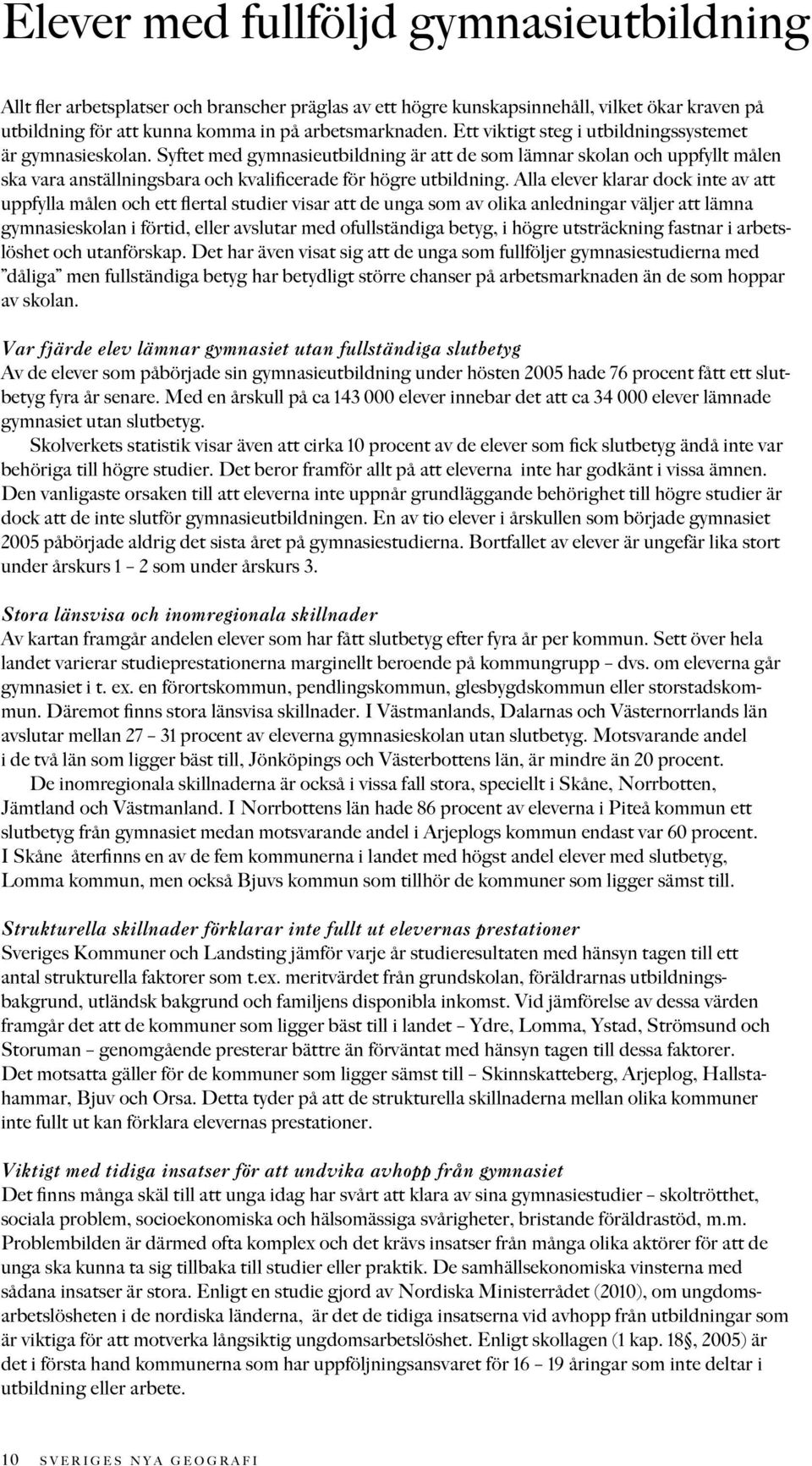 Alla elever klarar dock inte av att uppfylla målen och ett flertal studier visar att de unga som av olika anledningar väljer att lämna gymnasieskolan i förtid, eller avslutar med ofullständiga betyg,