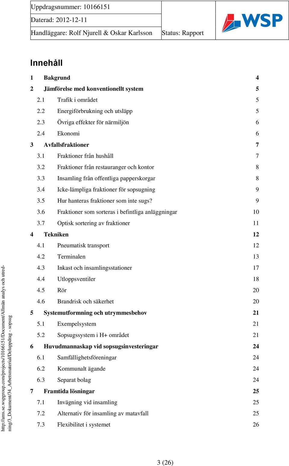 5 Hur hanteras fraktioner som inte sugs? 9 3.6 Fraktioner som sorteras i befintliga anläggningar 10 3.7 Optisk sortering av fraktioner 11 4 Tekniken 12 4.1 Pneumatisk transport 12 4.2 Terminalen 13 4.