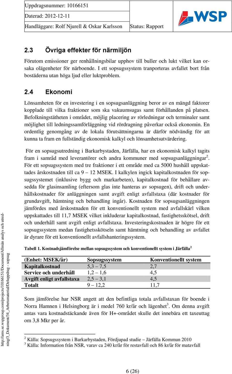 4 Ekonomi Lönsamheten för en investering i en sopsugsanläggning beror av en mängd faktorer kopplade till vilka fraktioner som ska vakuumsugas samt förhållanden på platsen.