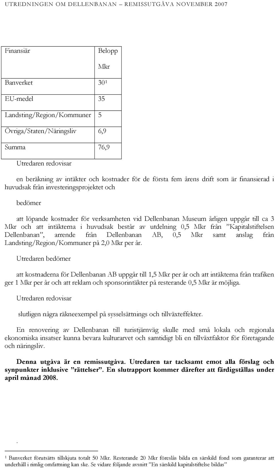 består av utdelning 0,5 Mkr från Kapitalstiftelsen Dellenbanan, arrende från Dellenbanan AB, 0,5 Mkr samt anslag från Landsting/Region/Kommuner på 2,0 Mkr per år.