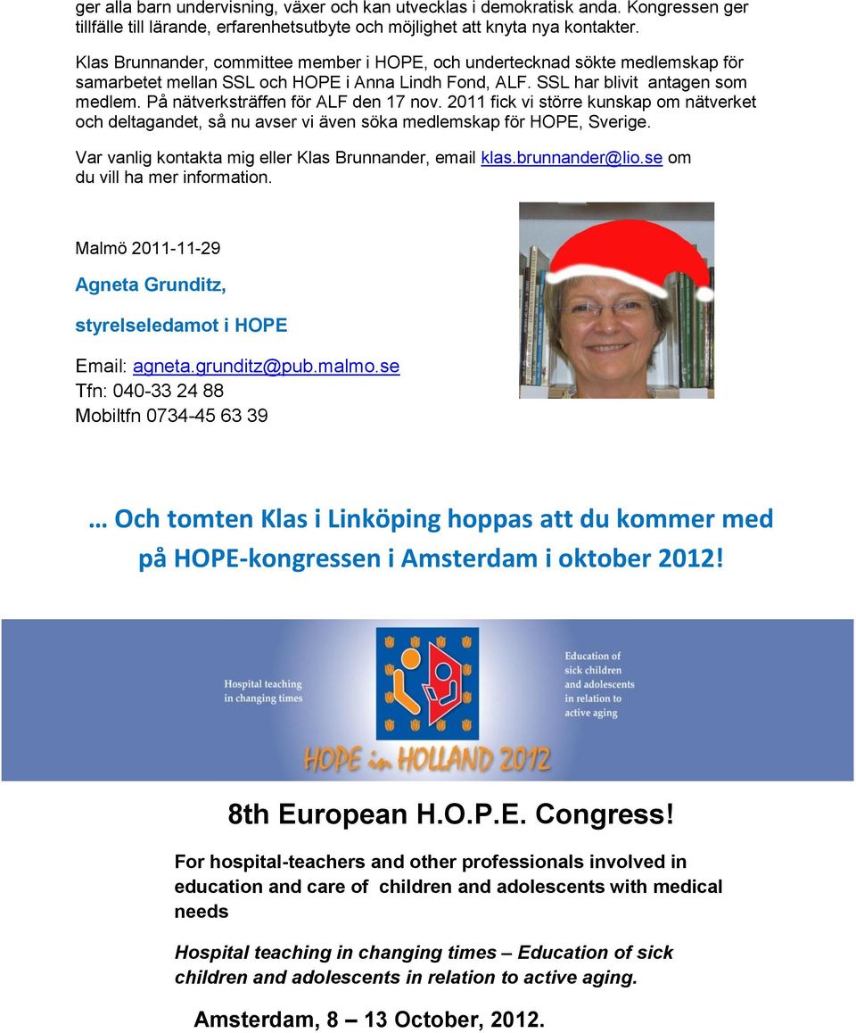 På nätverksträffen för ALF den 17 nov. 2011 fick vi större kunskap om nätverket och deltagandet, så nu avser vi även söka medlemskap för HOPE, Sverige.
