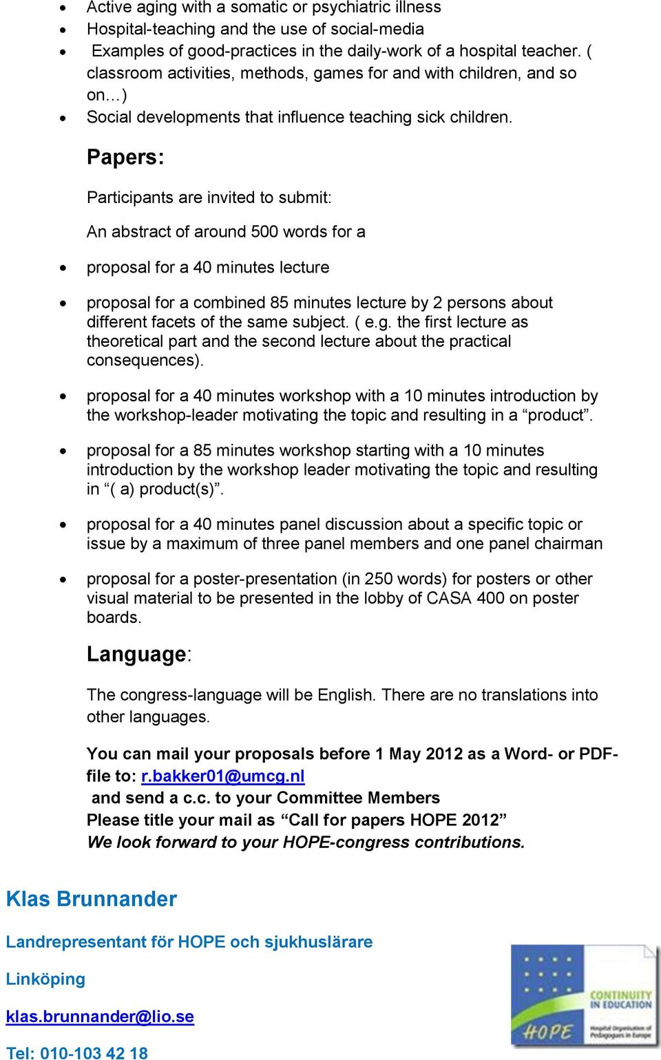 Papers: Participants are invited to submit: An abstract of around 500 words for a proposal for a 40 minutes lecture proposal for a combined 85 minutes lecture by 2 persons about different facets of