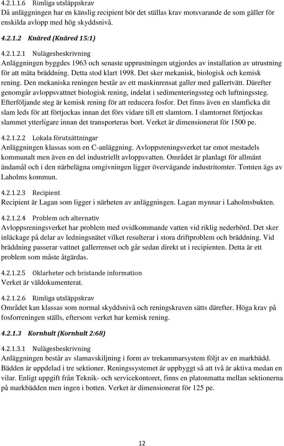 Därefter genomgår avloppsvattnet biologisk rening, indelat i sedimenteringssteg och luftningssteg. Efterföljande steg är kemisk rening för att reducera fosfor.