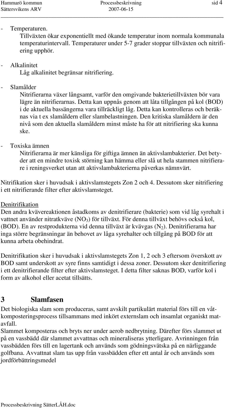 - Slamålder Nitrifierarna växer långsamt, varför den omgivande bakterietillväxten bör vara lägre än nitrifierarnas.