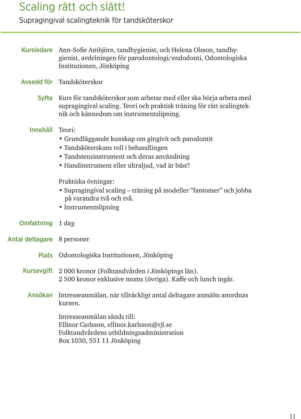 Jönköping Tandsköterskor Kurs för tandsköterskor som arbetar med eller ska börja arbeta med supragingival scaling. Teori och praktisk träning för rätt scalingteknik och kännedom om instrumentslipning.