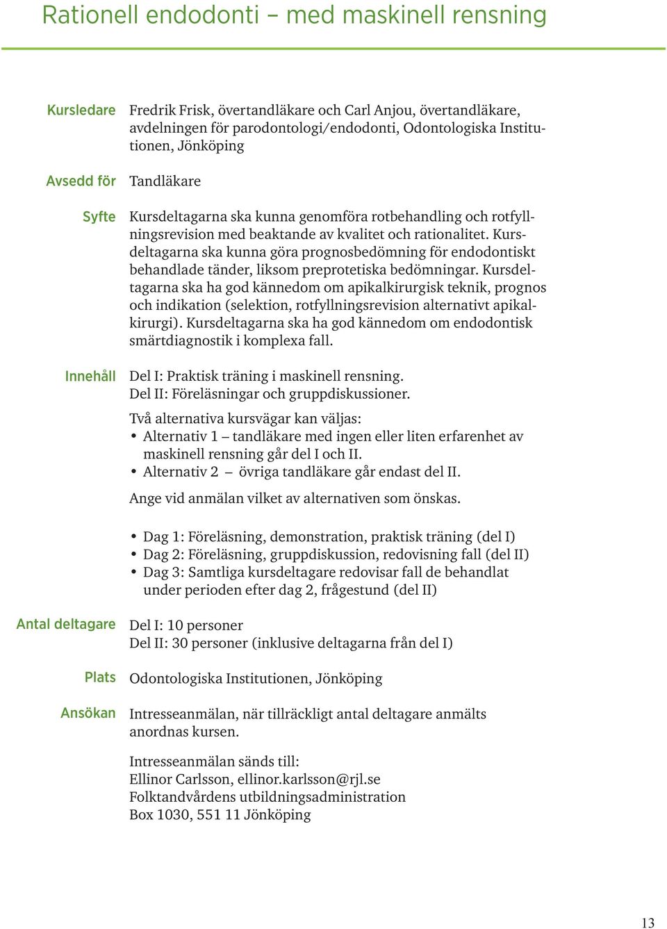 Kursdeltagarna ska kunna göra prognosbedömning för endodontiskt behandlade tänder, liksom preprotetiska bedömningar.