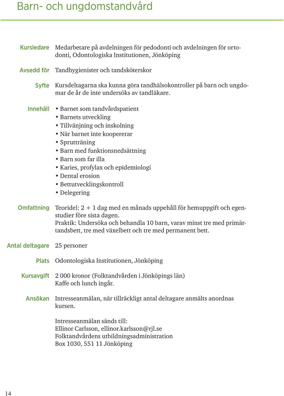 Barnet som tandvårdspatient Barnets utveckling Tillvänjning och inskolning När barnet inte koopererar Sprutträning Barn med funktionsnedsättning Barn som far illa Karies, profylax och epidemiologi