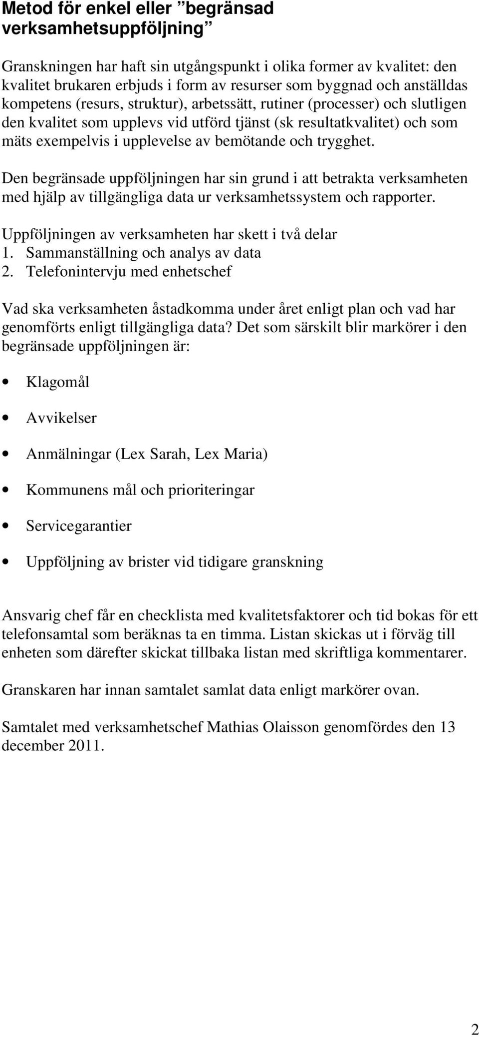 trygghet. Den begränsade uppföljningen har sin grund i att betrakta verksamheten med hjälp av tillgängliga data ur verksamhetssystem och rapporter.