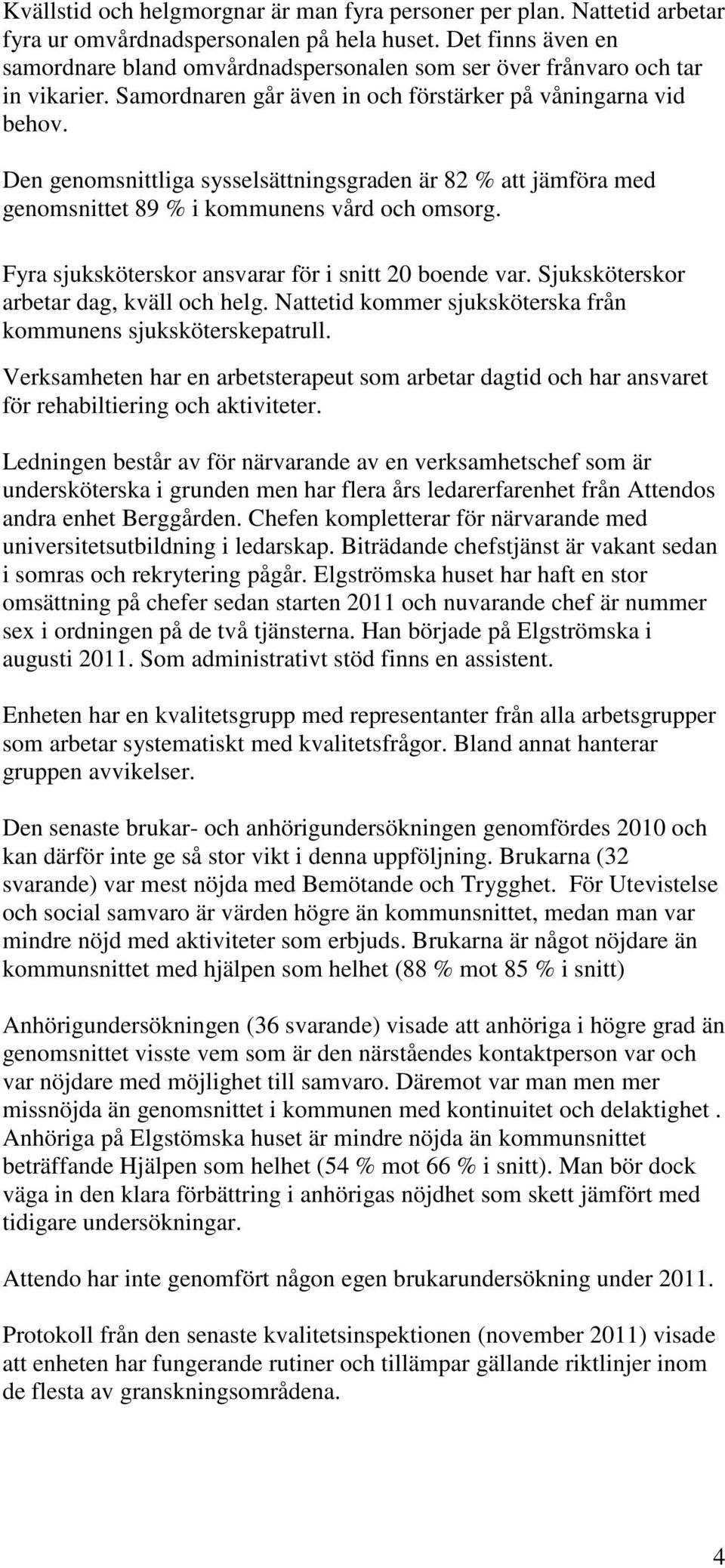 Den genomsnittliga sysselsättningsgraden är 82 % att jämföra med genomsnittet 89 % i kommunens vård och omsorg. Fyra sjuksköterskor ansvarar för i snitt 20 boende var.