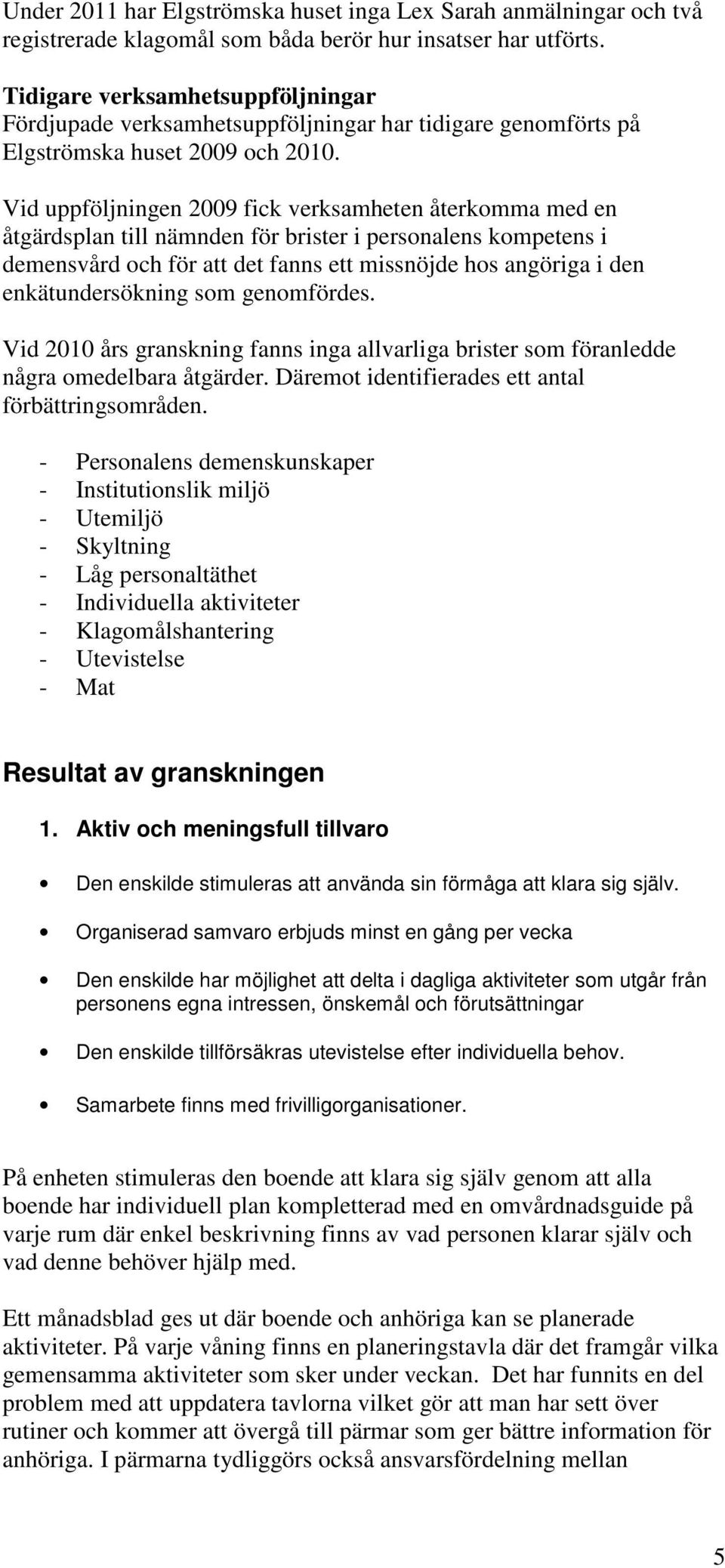 Vid uppföljningen 2009 fick verksamheten återkomma med en åtgärdsplan till nämnden för brister i personalens kompetens i demensvård och för att det fanns ett missnöjde hos angöriga i den