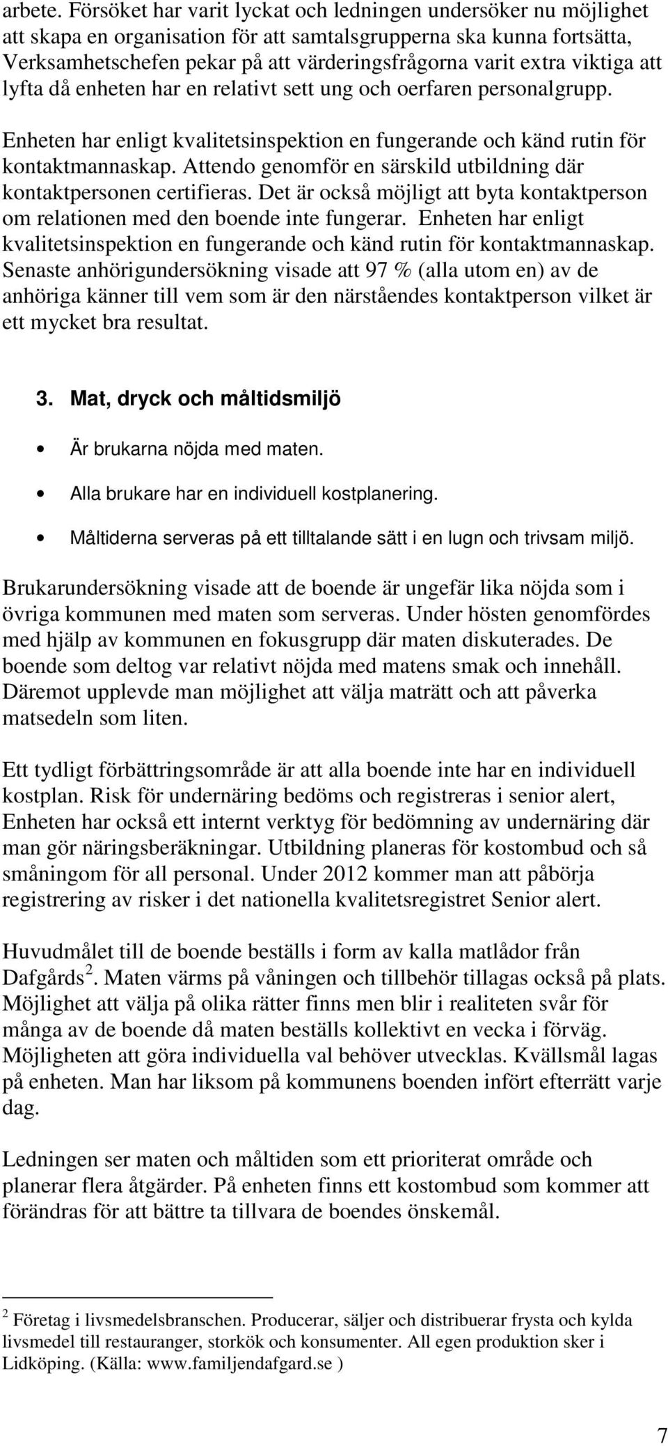 viktiga att lyfta då enheten har en relativt sett ung och oerfaren personalgrupp. Enheten har enligt kvalitetsinspektion en fungerande och känd rutin för kontaktmannaskap.