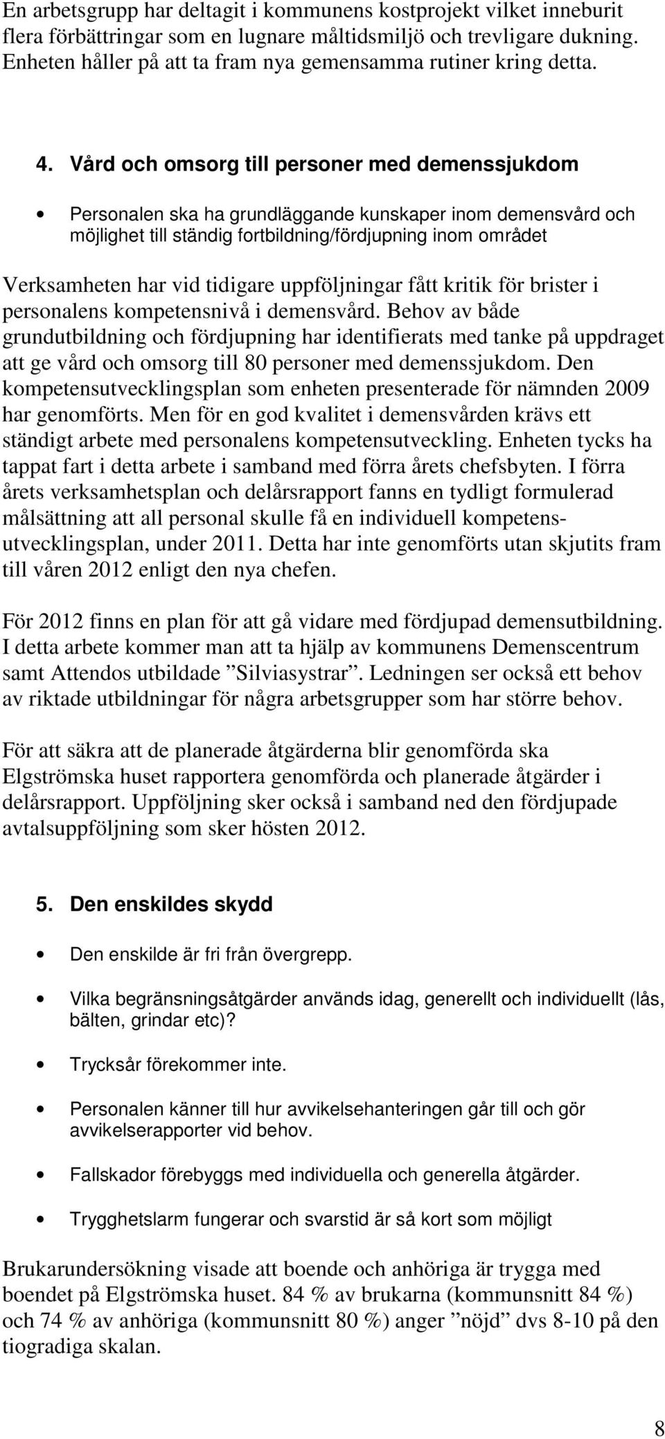 Vård och omsorg till personer med demenssjukdom Personalen ska ha grundläggande kunskaper inom demensvård och möjlighet till ständig fortbildning/fördjupning inom området Verksamheten har vid