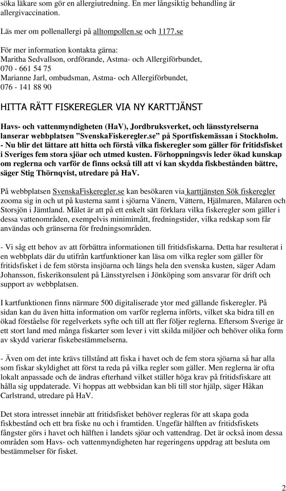 FISKEREGLER VIA NY KARTTJÄNST Havs- och vattenmyndigheten (HaV), Jordbruksverket, och länsstyrelserna lanserar webbplatsen SvenskaFiskeregler.se på Sportfiskemässan i Stockholm.