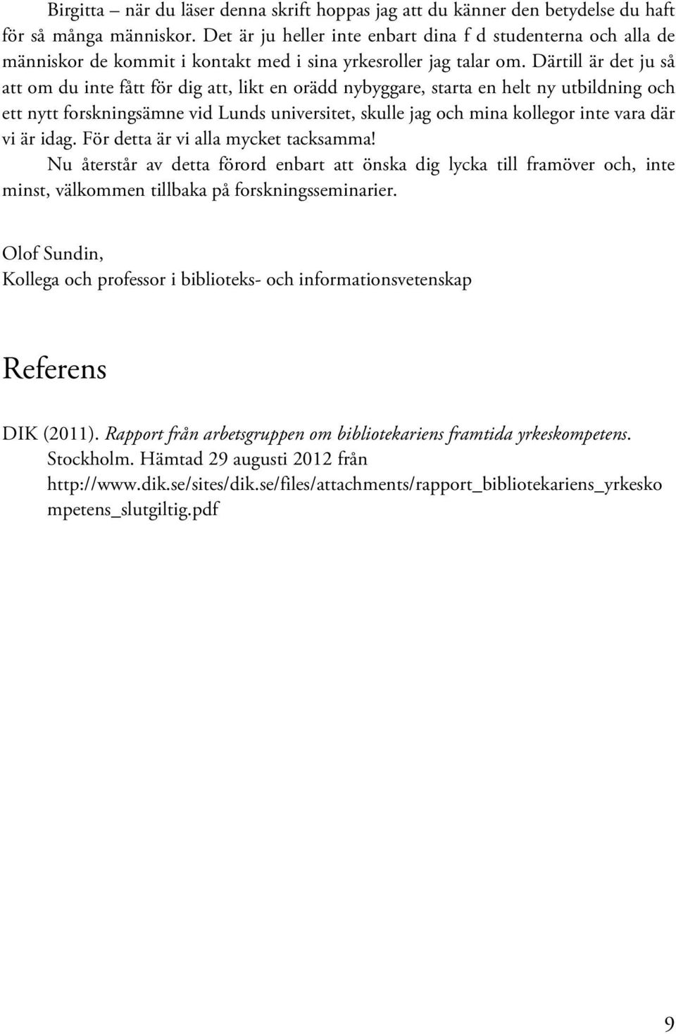 Därtill är det ju så att om du inte fått för dig att, likt en orädd nybyggare, starta en helt ny utbildning och ett nytt forskningsämne vid Lunds universitet, skulle jag och mina kollegor inte vara