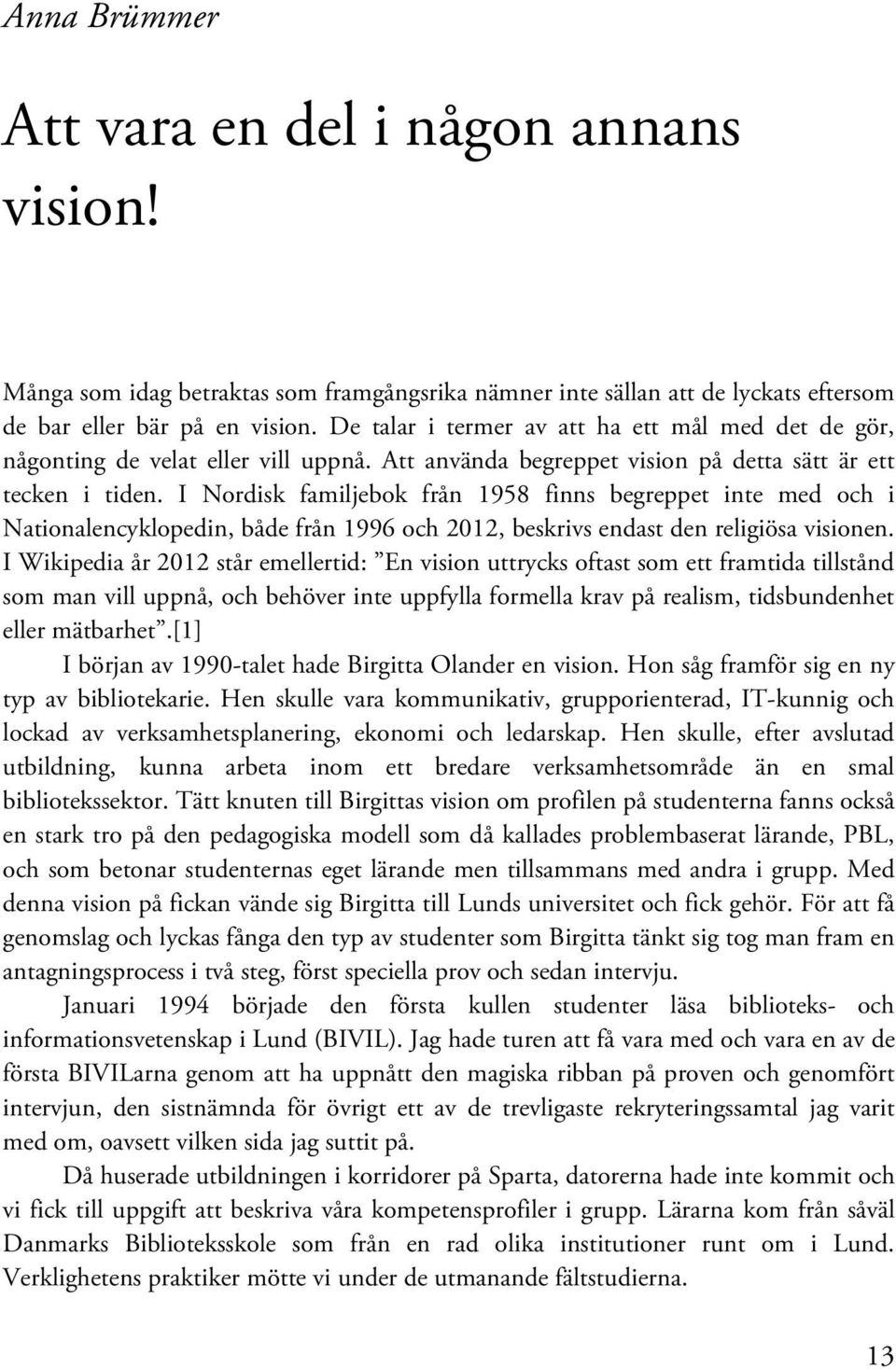 I Nordisk familjebok från 1958 finns begreppet inte med och i Nationalencyklopedin, både från 1996 och 2012, beskrivs endast den religiösa visionen.