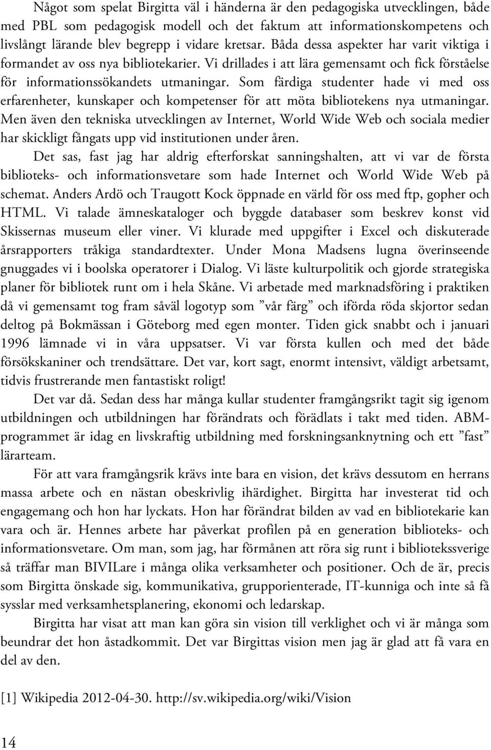 Som färdiga studenter hade vi med oss erfarenheter, kunskaper och kompetenser för att möta bibliotekens nya utmaningar.