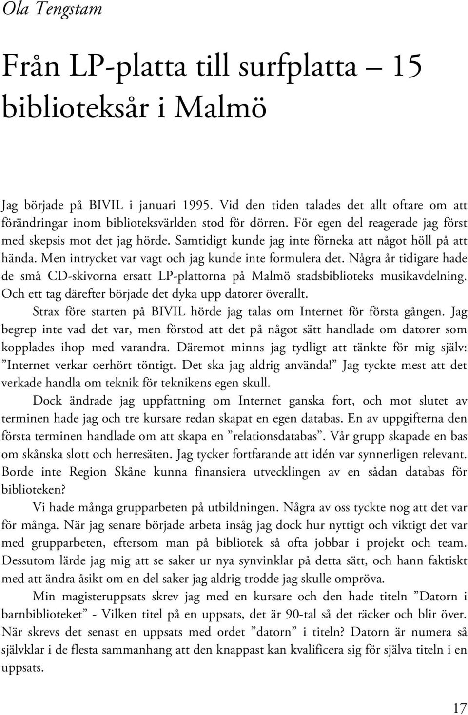 Samtidigt kunde jag inte förneka att något höll på att hända. Men intrycket var vagt och jag kunde inte formulera det.