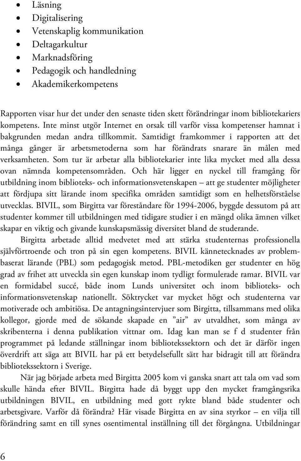 Samtidigt framkommer i rapporten att det många gånger är arbetsmetoderna som har förändrats snarare än målen med verksamheten.