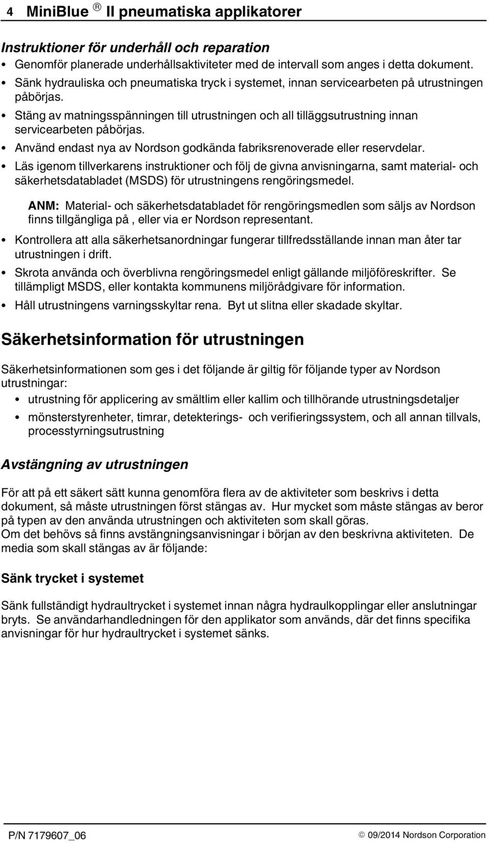 Stäng av matningsspänningen till utrustningen och all tilläggsutrustning innan servicearbeten påbörjas. Använd endast nya av Nordson godkända fabriksrenoverade eller reservdelar.