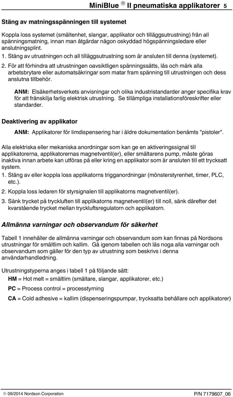 För att förhindra att utrustningen oavsiktligen spänningssätts, lås och märk alla arbetsbrytare eller automatsäkringar som matar fram spänning till utrustningen och dess anslutna tillbehör.