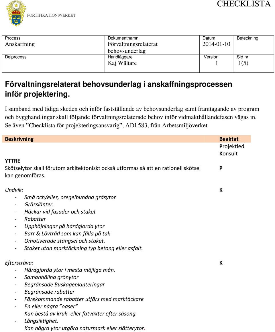 Se även Checklista för projekteringsansvarig, ADI 583, från Arbetsmiljöverket YTTRE Skötselytor skall förutom arkitektoniskt också utformas så att en rationell skötsel kan genomföras.