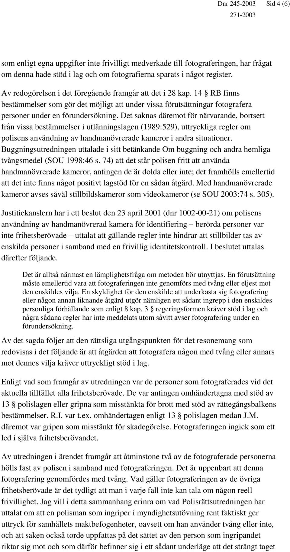 Det saknas däremot för närvarande, bortsett från vissa bestämmelser i utlänningslagen (1989:529), uttryckliga regler om polisens användning av handmanövrerade kameror i andra situationer.