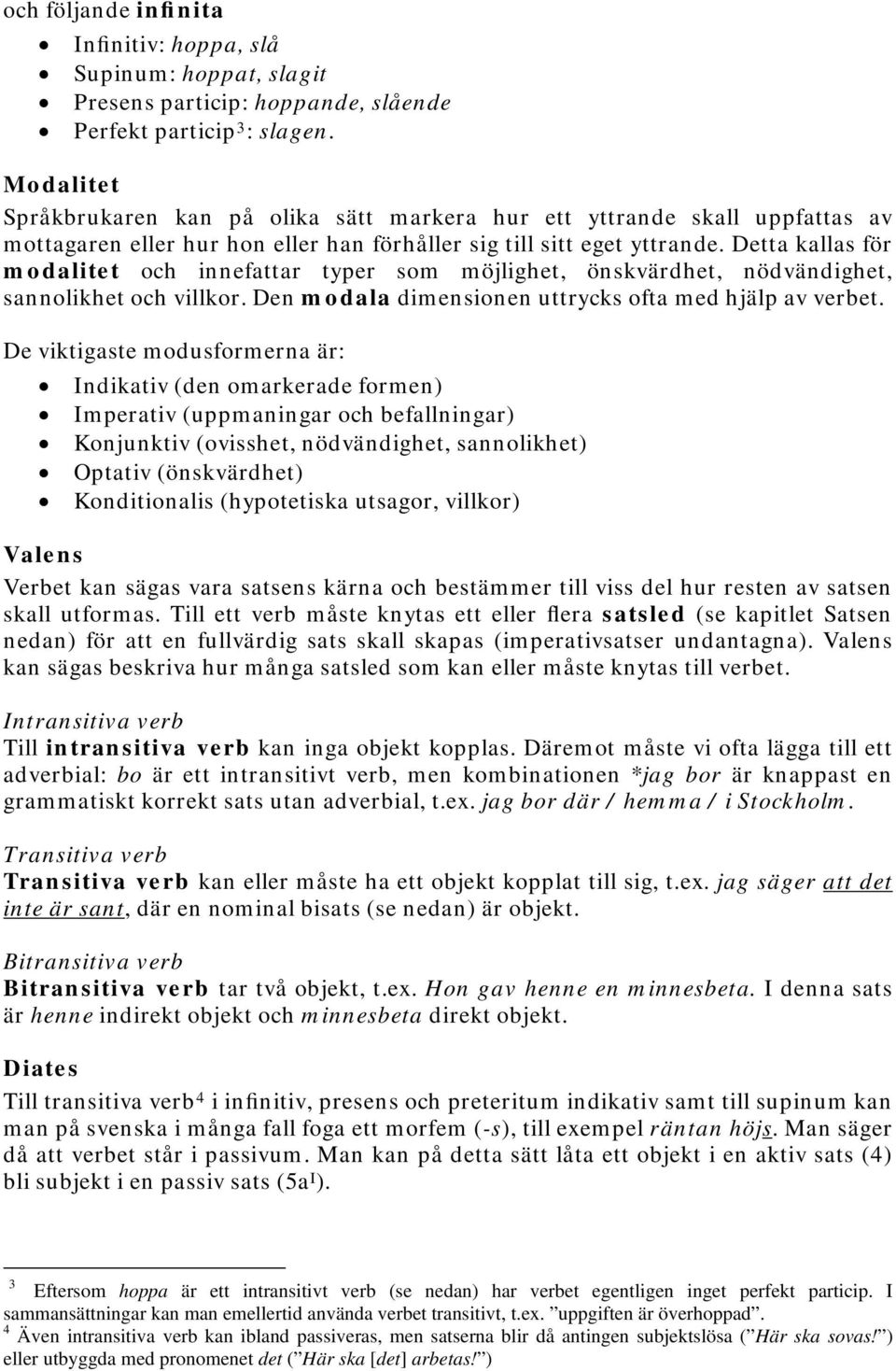 Detta kallas för modalitet och innefattar typer som möjlighet, önskvärdhet, nödvändighet, sannolikhet och villkor. Den modala dimensionen uttrycks ofta med hjälp av verbet.