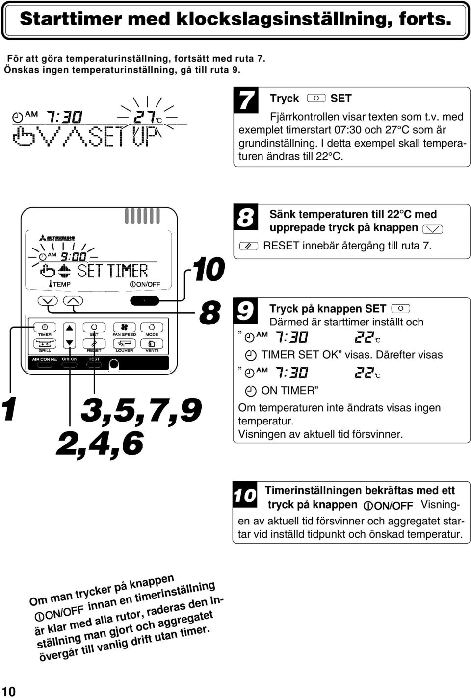 8 Sänk temperaturen till 22 C med upprepade tryck på knappen RESET innebär återgång till ruta 7. 9 Tryck på knappen SET Därmed är starttimer inställt och TIMER SET OK visas.