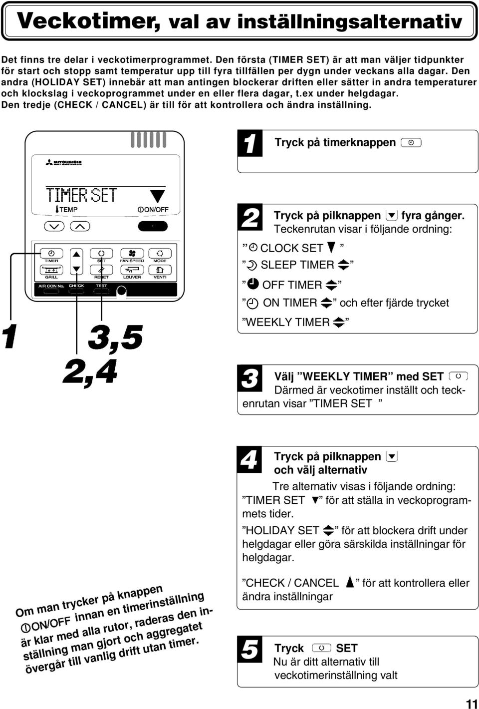 Den andra (HOLIDAY SET) innebär att man antingen blockerar driften eller sätter in andra temperaturer och klockslag i veckoprogrammet under en eller flera dagar, t.ex under helgdagar.