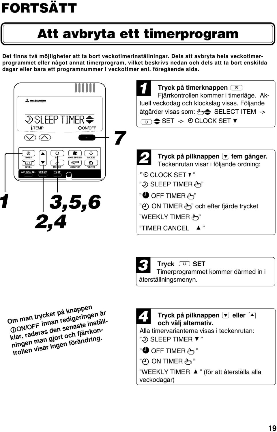 Tryck på timerknappen Fjärrkontrollen kommer i timerläge. Aktuell veckodag och klockslag visas. Följande åtgärder visas som: SELECT ITEM -> SET -> CLOCK SET 2 Tryck på pilknappen fem gånger.