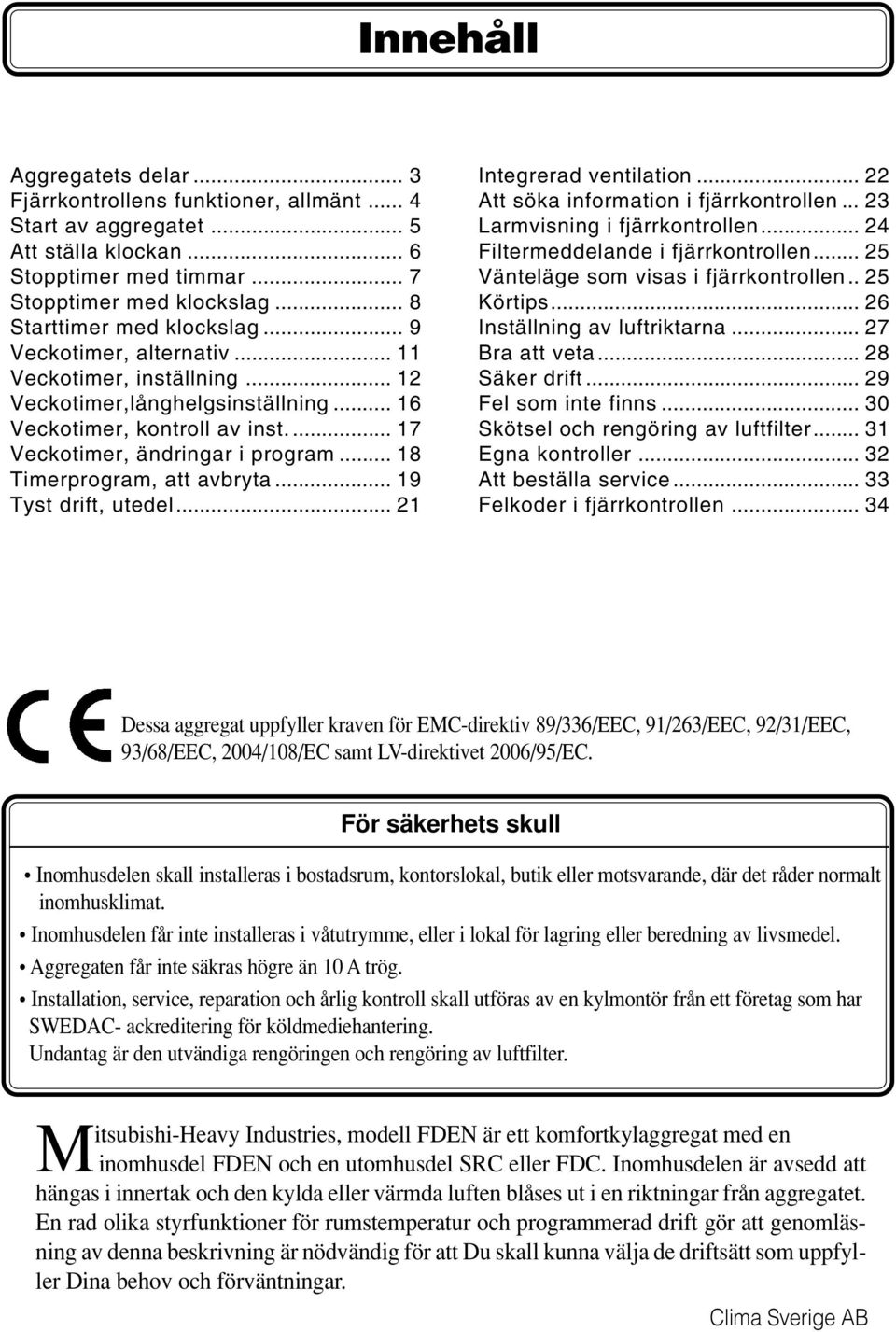 .. 8 Timerprogram, att avbryta... 9 Tyst drift, utedel... 2 Integrerad ventilation... 22 Att söka information i fjärrkontrollen... 23 Larmvisning i fjärrkontrollen.