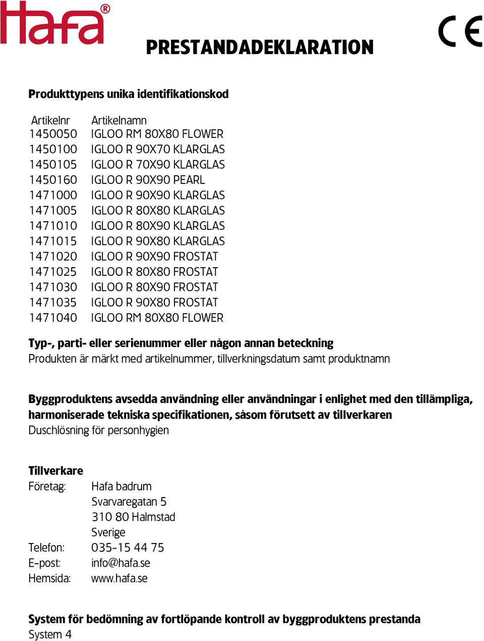 IGLOO R 80X90 FROSTAT 1471035 IGLOO R 90X80 FROSTAT 1471040 IGLOO RM 80X80 FLOWER Typ-, parti- eller serienummer eller någon annan beteckning Produkten är märkt med artikelnummer, tillverkningsdatum