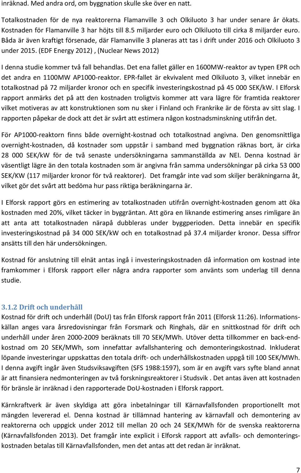 Båda är även kraftigt försenade, där Flamanville 3 planeras att tas i drift under 2016 och Olkiluoto 3 under 2015. (EDF Energy 2012), (Nuclear News 2012) I denna studie kommer två fall behandlas.